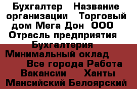 Бухгалтер › Название организации ­ Торговый дом Мега Дон, ООО › Отрасль предприятия ­ Бухгалтерия › Минимальный оклад ­ 30 000 - Все города Работа » Вакансии   . Ханты-Мансийский,Белоярский г.